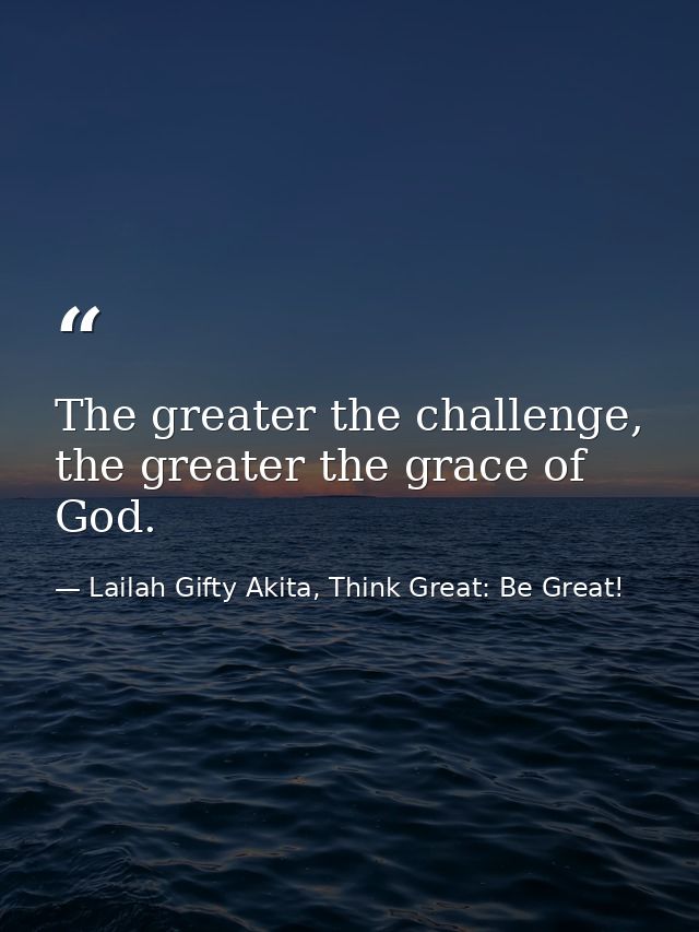 The greater the challenge, the greater the grace of God. — Lailah Gifty Akita, Think Great: Be Great!