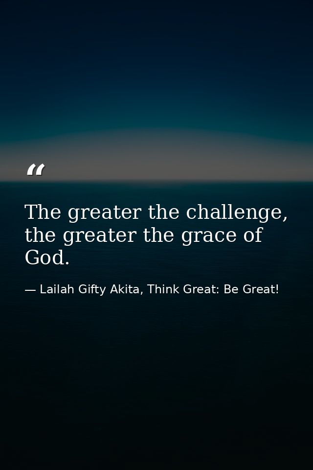 The greater the challenge, the greater the grace of God. — Lailah Gifty Akita, Think Great: Be Great!