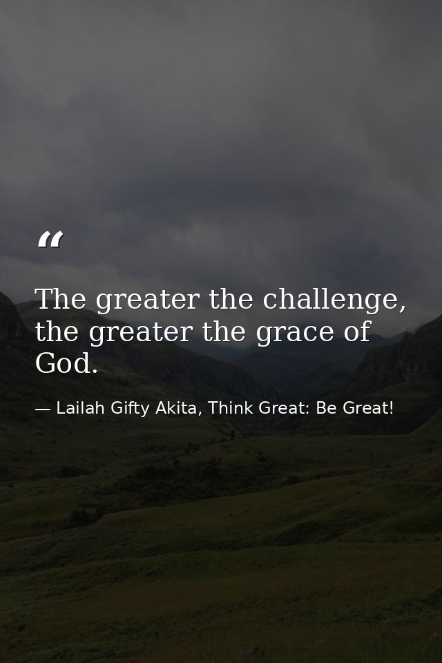The greater the challenge, the greater the grace of God. — Lailah Gifty Akita, Think Great: Be Great!