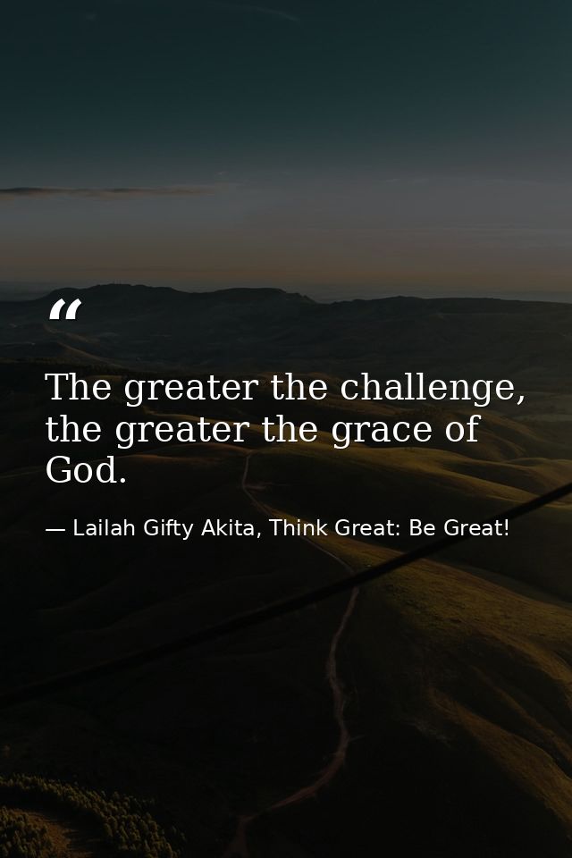 The greater the challenge, the greater the grace of God. — Lailah Gifty Akita, Think Great: Be Great!