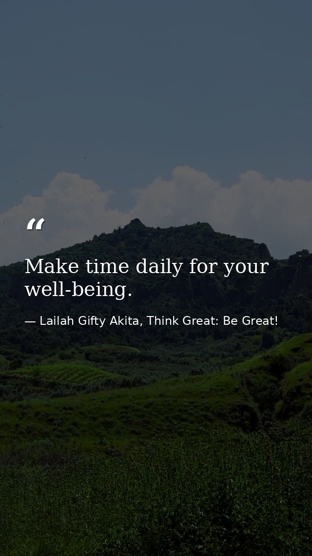 Make time daily for your well-being. — Lailah Gifty Akita, Think Great: Be Great!