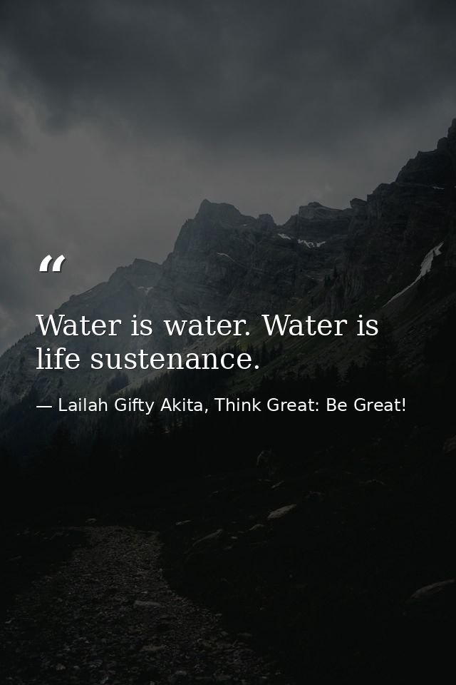 Water is water. Water is life sustenance. — Lailah Gifty Akita, Think Great: Be Great!