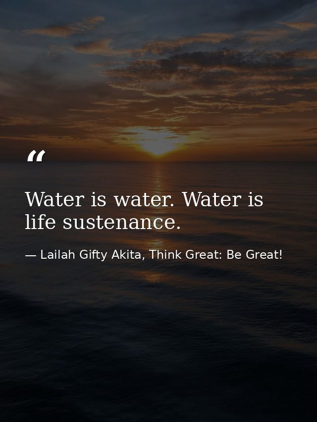 Water is water. Water is life sustenance. — Lailah Gifty Akita, Think Great: Be Great!