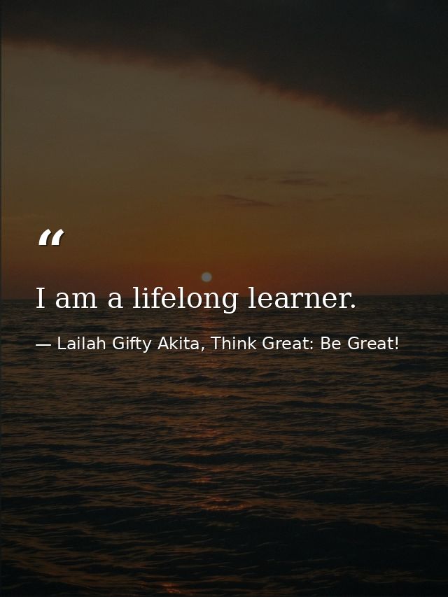 I am a lifelong learner. — Lailah Gifty Akita, Think Great: Be Great!