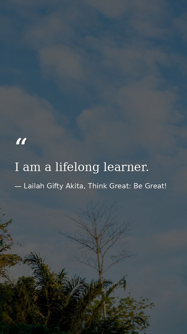I am a lifelong learner. — Lailah Gifty Akita, Think Great: Be Great!