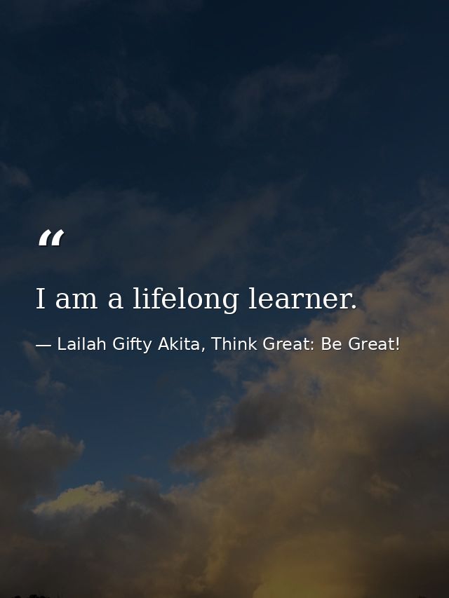I am a lifelong learner. — Lailah Gifty Akita, Think Great: Be Great!