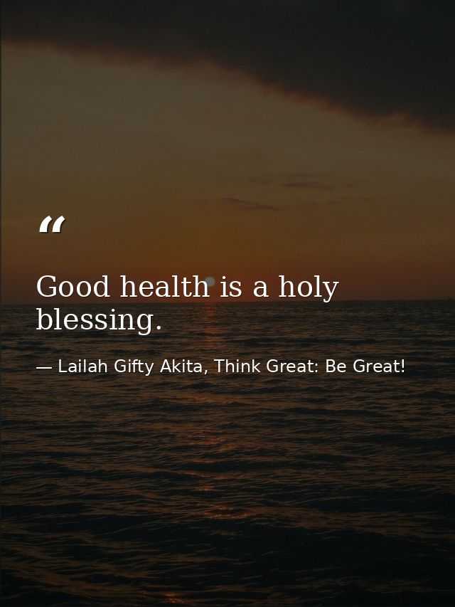 Good health is a holy blessing. — Lailah Gifty Akita, Think Great: Be Great!