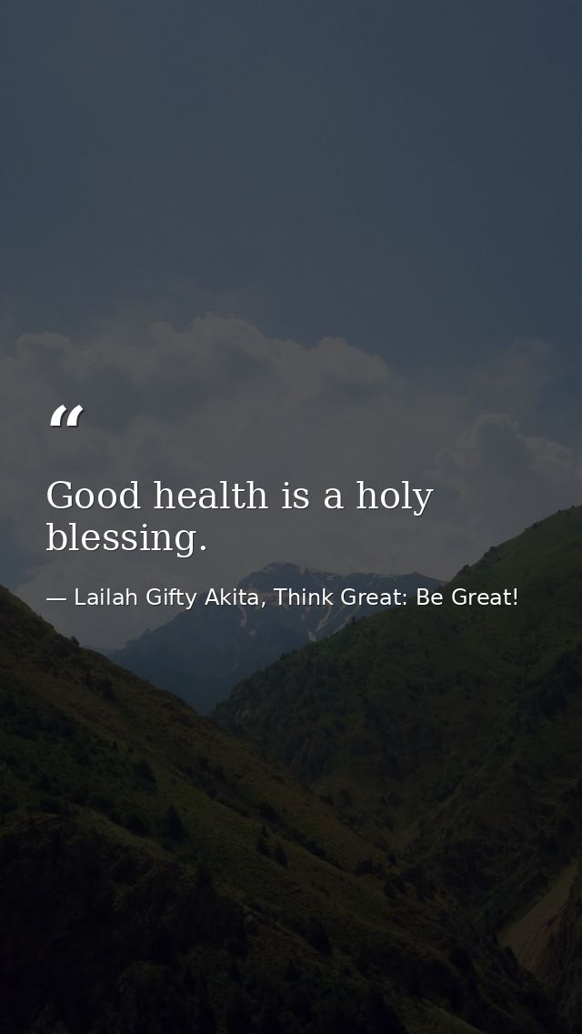Good health is a holy blessing. — Lailah Gifty Akita, Think Great: Be Great!