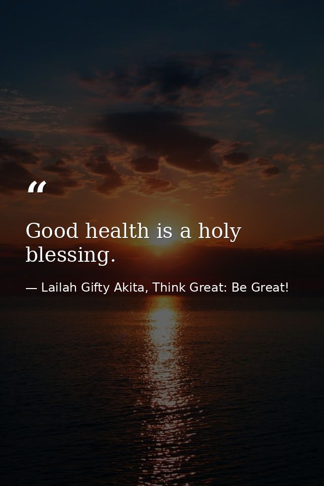 Good health is a holy blessing. — Lailah Gifty Akita, Think Great: Be Great!
