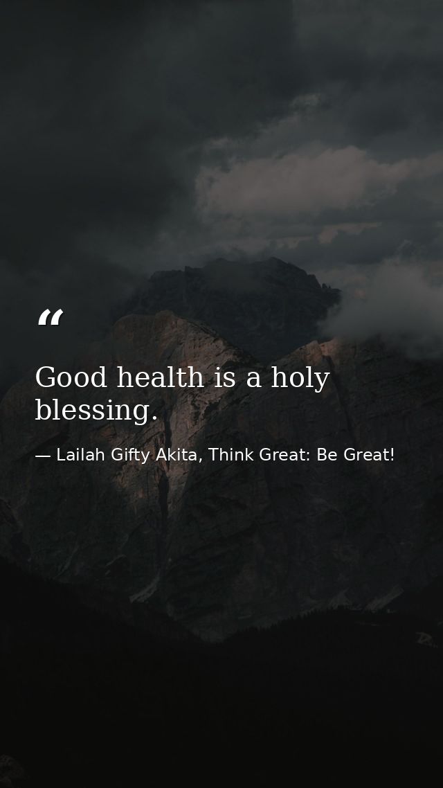 Good health is a holy blessing. — Lailah Gifty Akita, Think Great: Be Great!