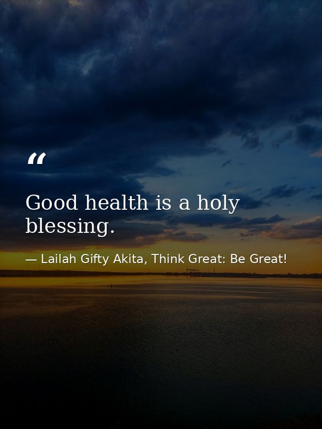 Good health is a holy blessing. — Lailah Gifty Akita, Think Great: Be Great!