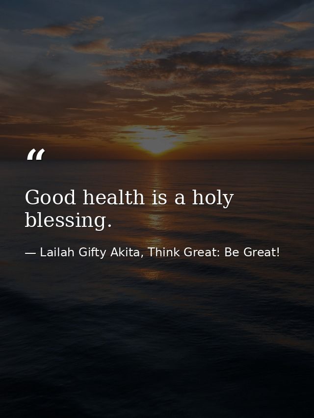 Good health is a holy blessing. — Lailah Gifty Akita, Think Great: Be Great!