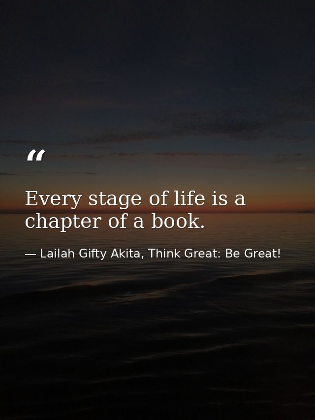 Every stage of life is a chapter of a book. — Lailah Gifty Akita, Think Great: Be Great!