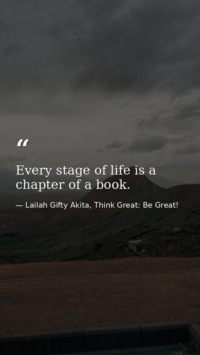 Every stage of life is a chapter of a book. — Lailah Gifty Akita, Think Great: Be Great!