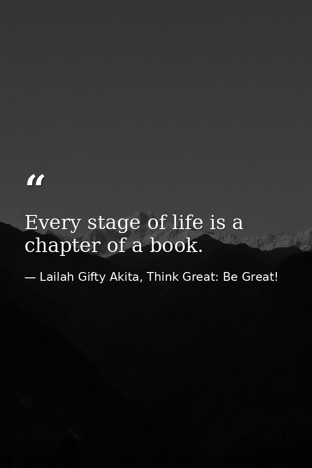 Every stage of life is a chapter of a book. — Lailah Gifty Akita, Think Great: Be Great!