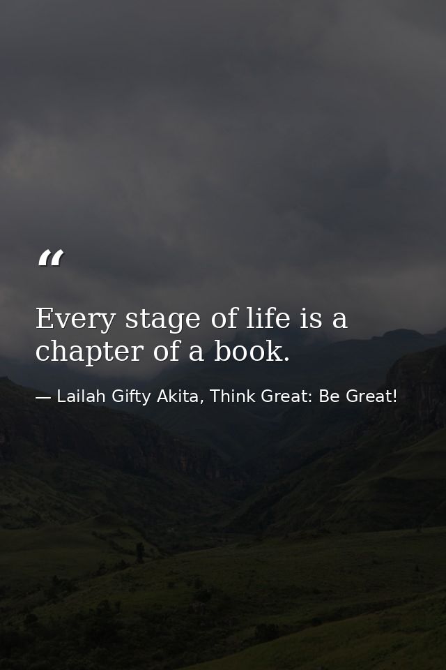 Every stage of life is a chapter of a book. — Lailah Gifty Akita, Think Great: Be Great!