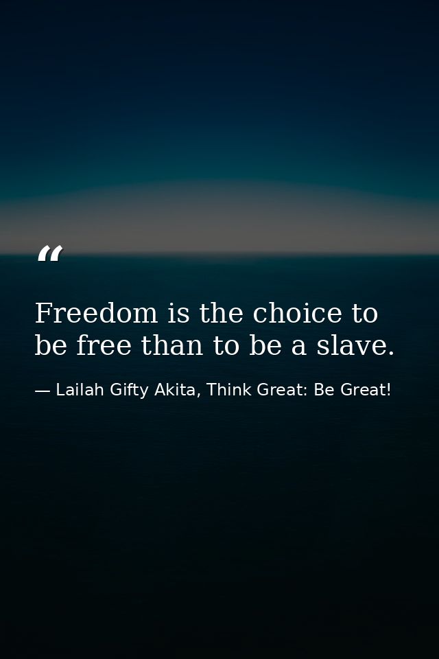 Freedom is the choice to be free than to be a slave. — Lailah Gifty Akita, Think Great: Be Great!