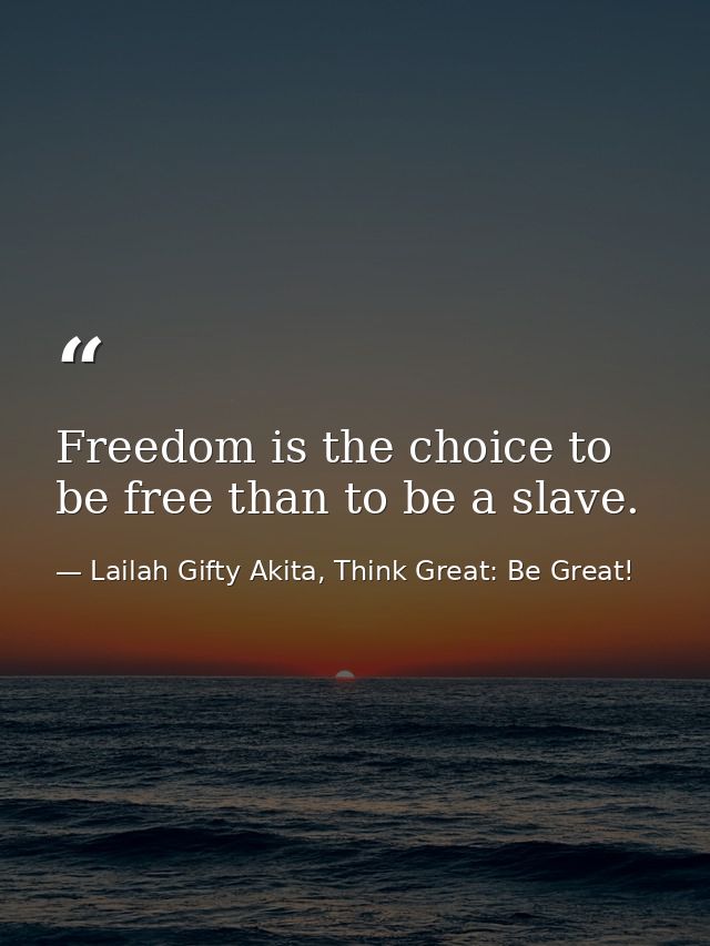 Freedom is the choice to be free than to be a slave. — Lailah Gifty Akita, Think Great: Be Great!