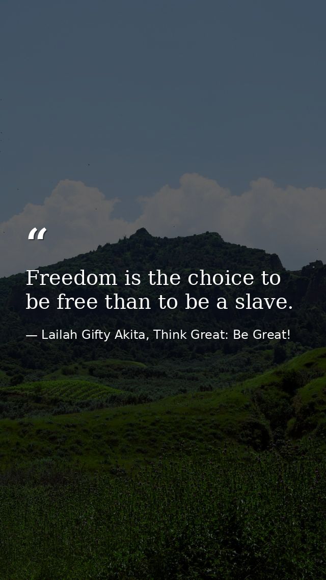 Freedom is the choice to be free than to be a slave. — Lailah Gifty Akita, Think Great: Be Great!