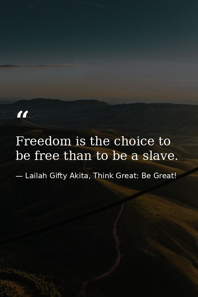 Freedom is the choice to be free than to be a slave. — Lailah Gifty Akita, Think Great: Be Great!