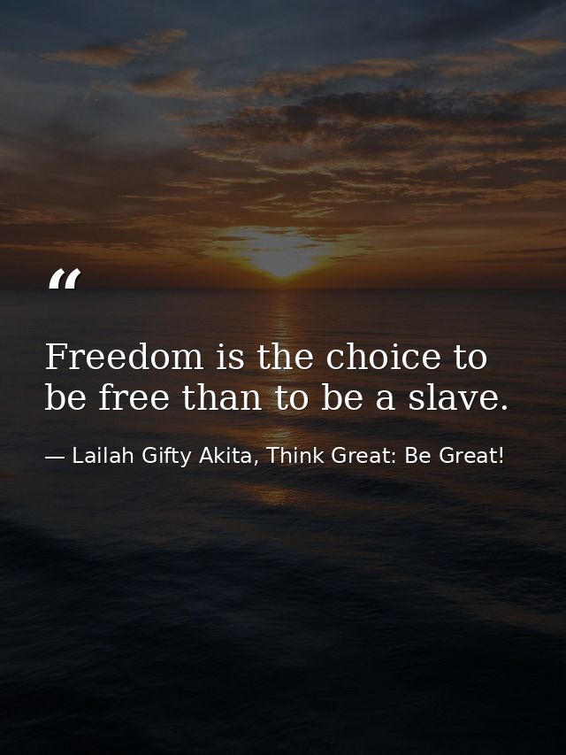 Freedom is the choice to be free than to be a slave. — Lailah Gifty Akita, Think Great: Be Great!