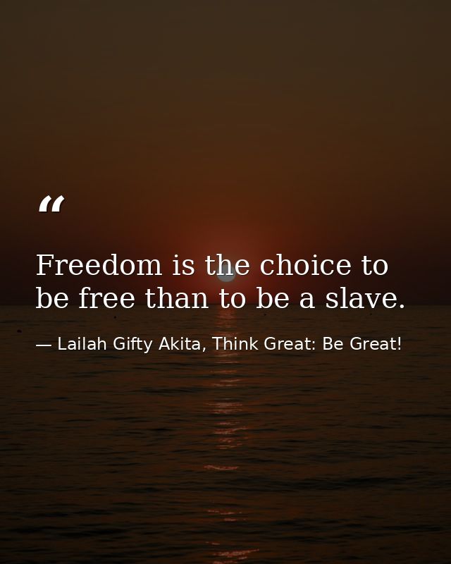 Freedom is the choice to be free than to be a slave. — Lailah Gifty Akita, Think Great: Be Great!