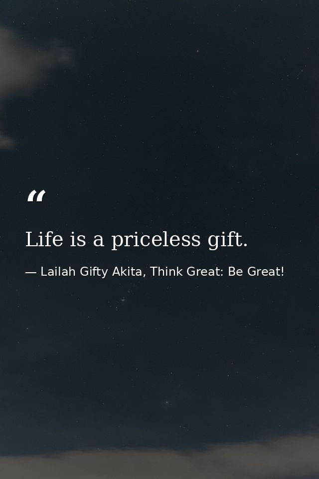 Life is a priceless gift. — Lailah Gifty Akita, Think Great: Be Great!