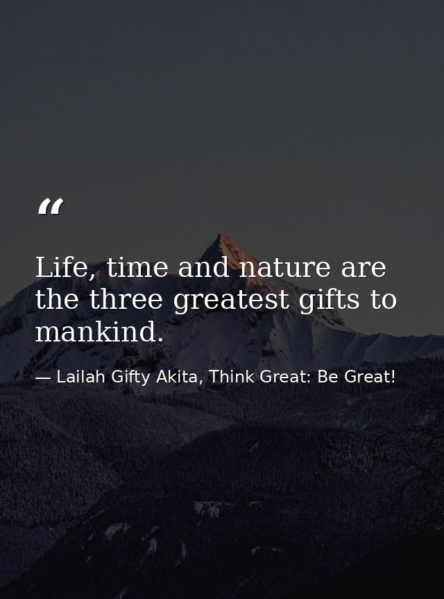 Life, time and nature are the three greatest gifts to mankind. — Lailah Gifty Akita, Think Great: Be Great!