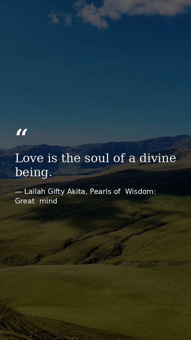 Love is the soul of a divine being. — Lailah Gifty Akita, Pearls of  Wisdom: Great  mind