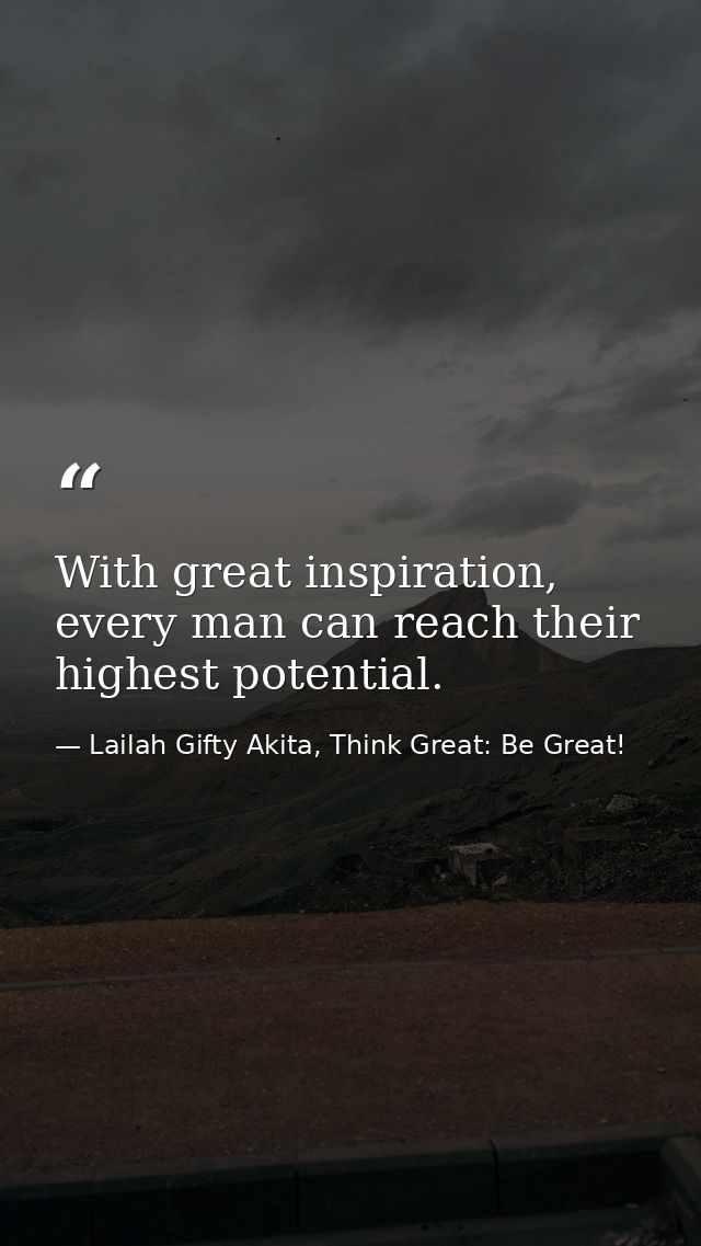 With great inspiration, every man can reach their highest potential. — Lailah Gifty Akita, Think Great: Be Great!