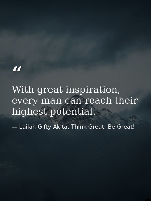 With great inspiration, every man can reach their highest potential. — Lailah Gifty Akita, Think Great: Be Great!