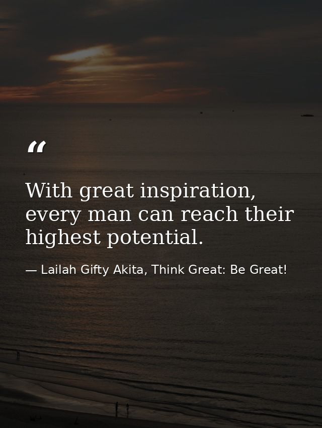 With great inspiration, every man can reach their highest potential. — Lailah Gifty Akita, Think Great: Be Great!