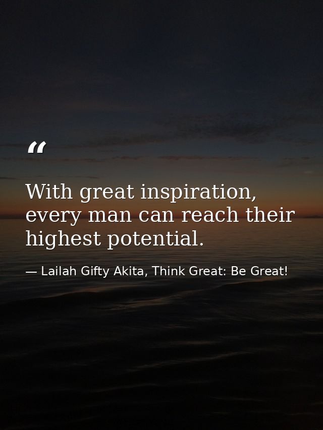 With great inspiration, every man can reach their highest potential. — Lailah Gifty Akita, Think Great: Be Great!