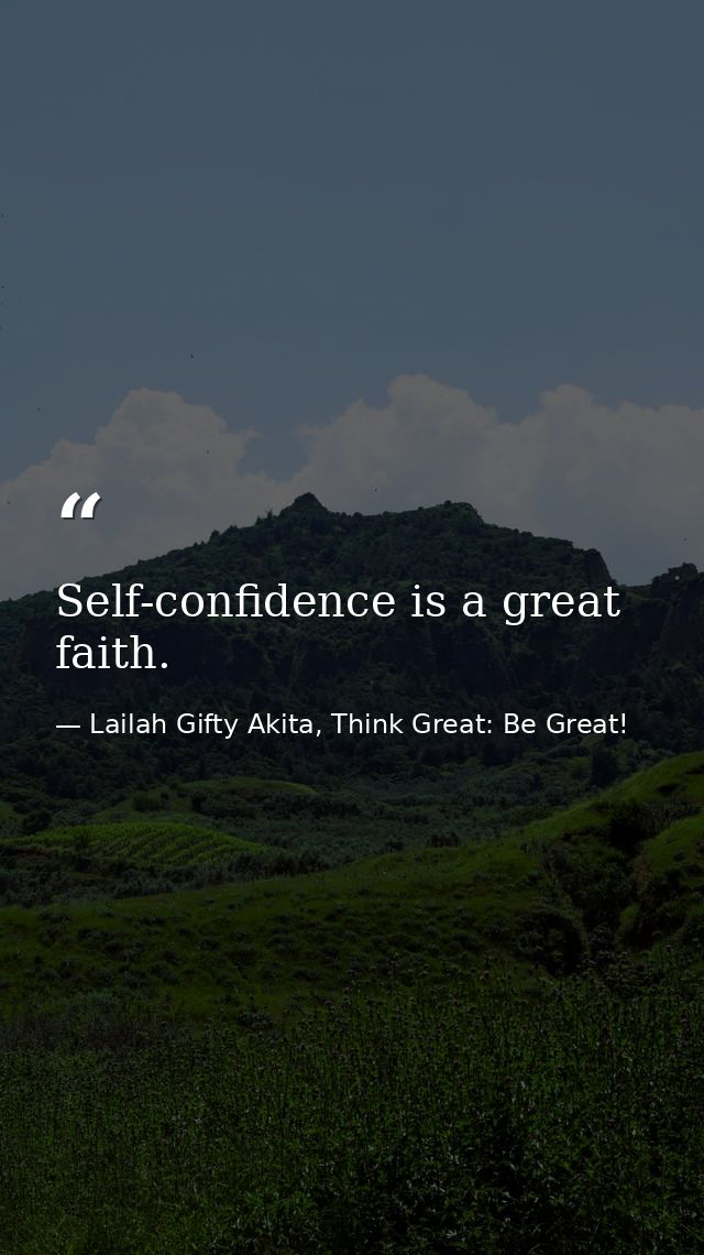 Self-confidence is a great faith. — Lailah Gifty Akita, Think Great: Be Great!