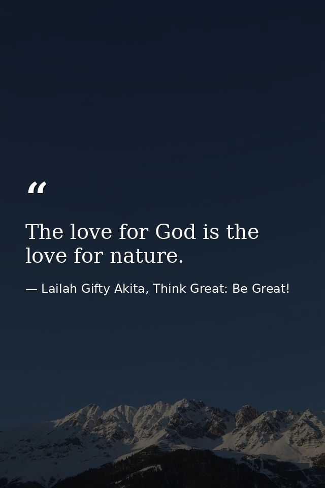 The love for God is the love for nature. — Lailah Gifty Akita, Think Great: Be Great!