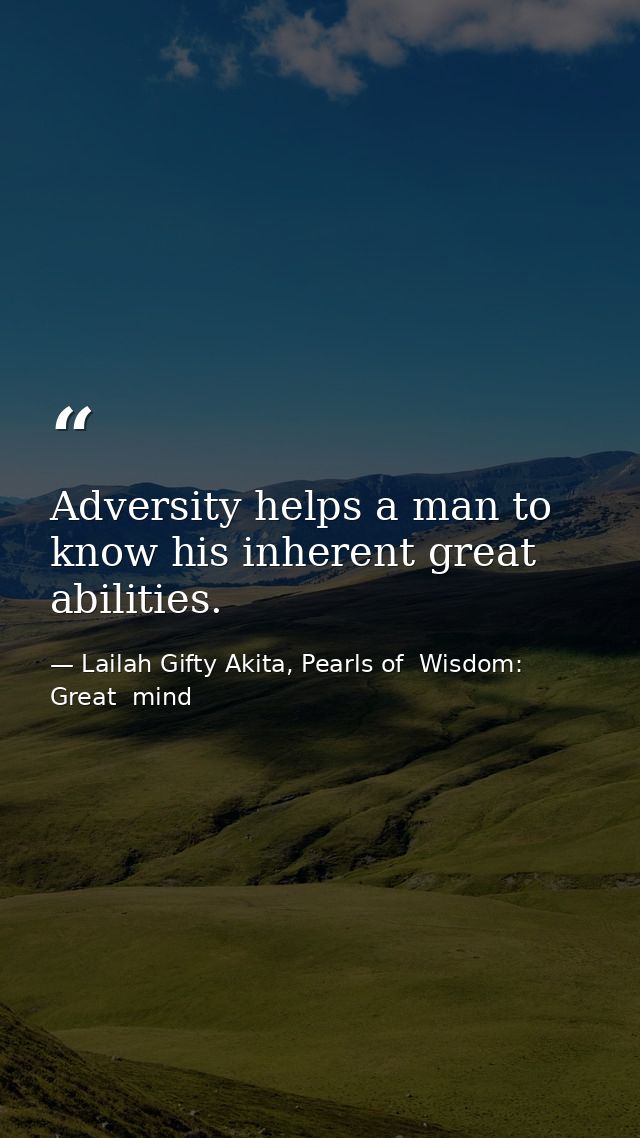 Adversity helps a man to know his inherent great abilities. — Lailah Gifty Akita, Pearls of  Wisdom: Great  mind