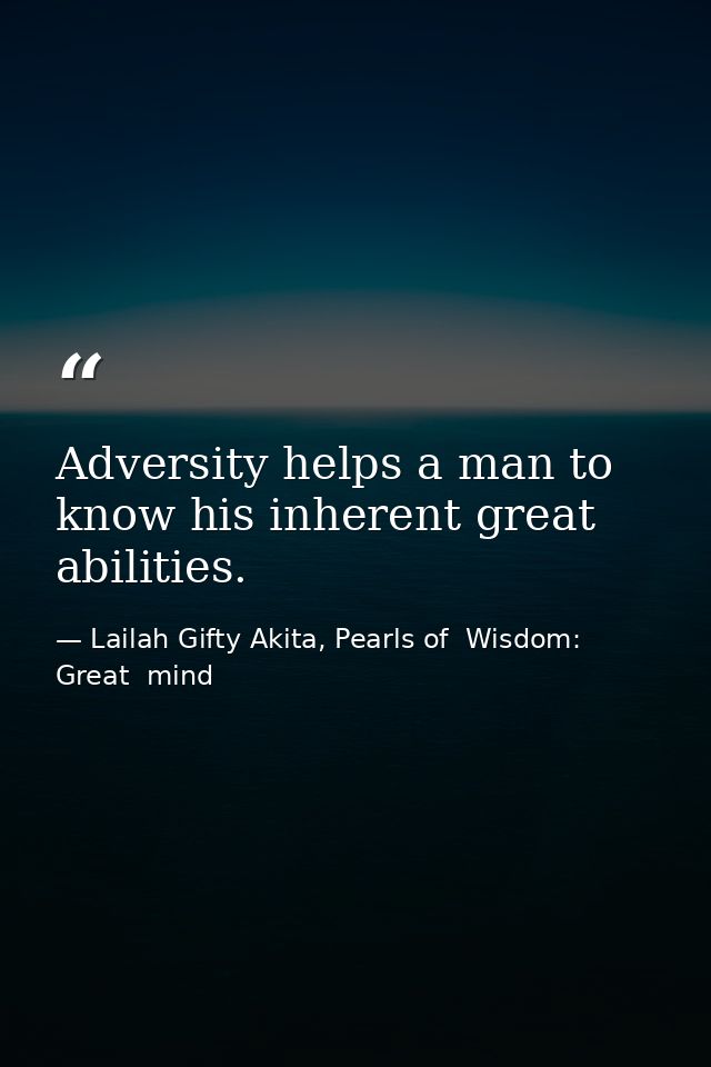 Adversity helps a man to know his inherent great abilities. — Lailah Gifty Akita, Pearls of  Wisdom: Great  mind