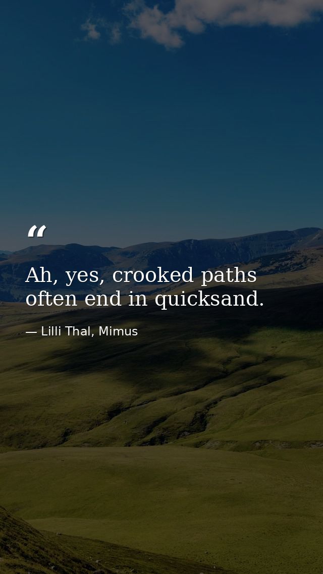 Ah, yes, crooked paths often end in quicksand. — Lilli Thal, Mimus