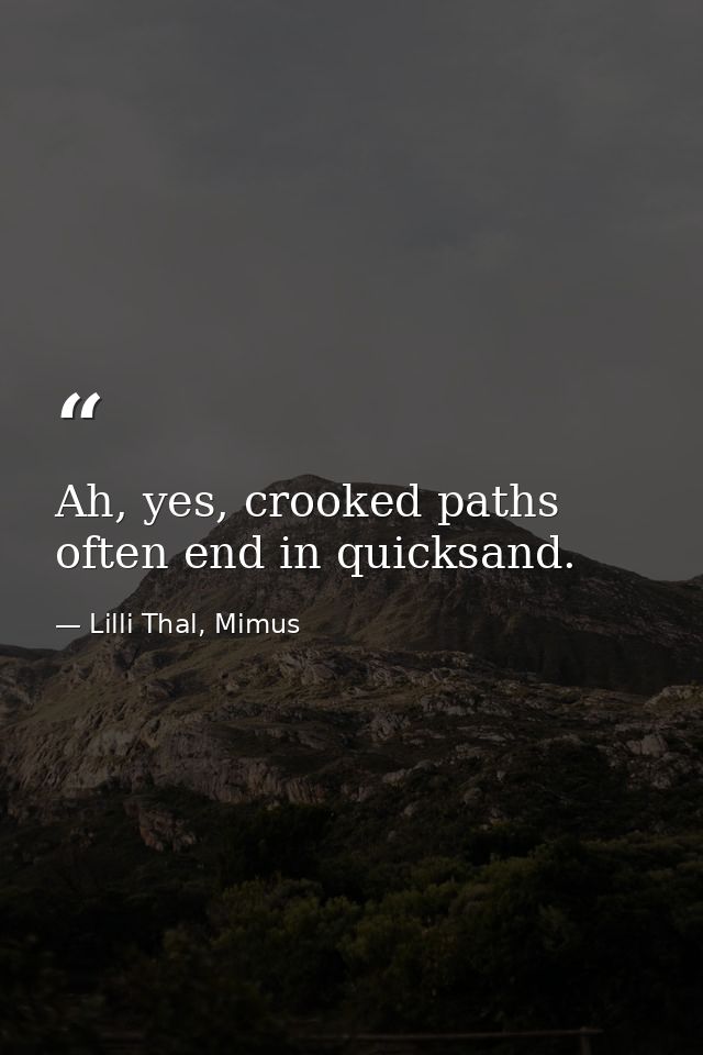 Ah, yes, crooked paths often end in quicksand. — Lilli Thal, Mimus