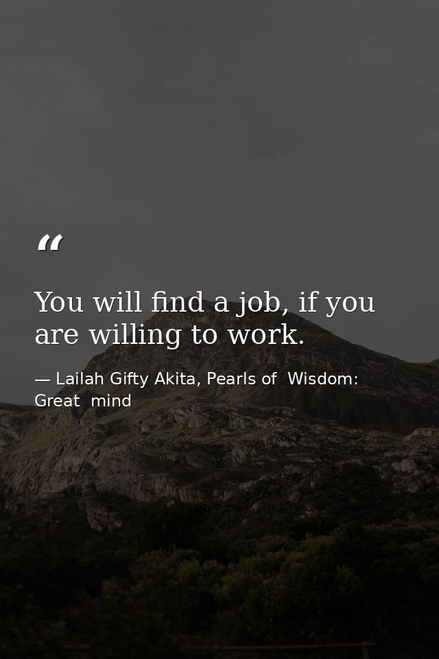 You will find a job, if you are willing to work. — Lailah Gifty Akita, Pearls of  Wisdom: Great  mind