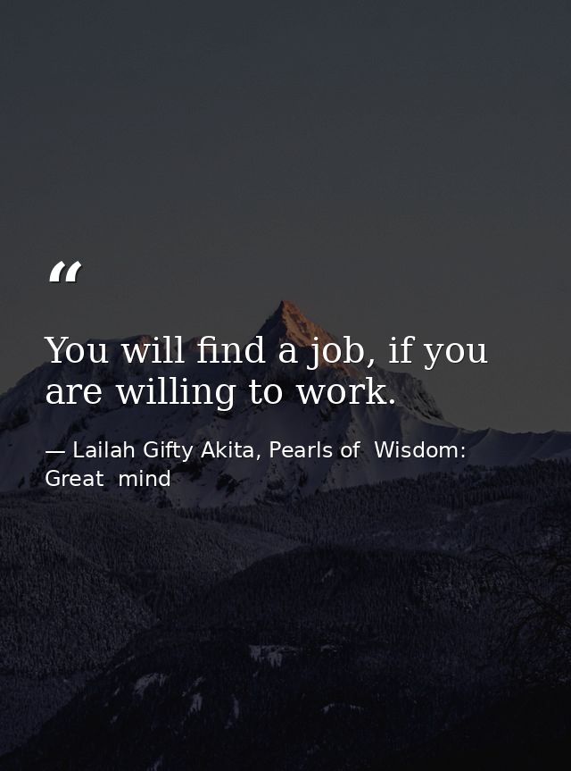 You will find a job, if you are willing to work. — Lailah Gifty Akita, Pearls of  Wisdom: Great  mind