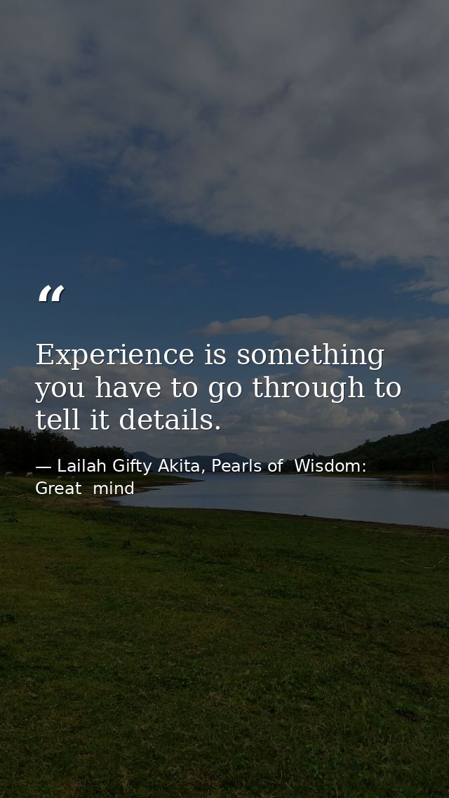 Experience is something you have to go through to tell it details. — Lailah Gifty Akita, Pearls of  Wisdom: Great  mind