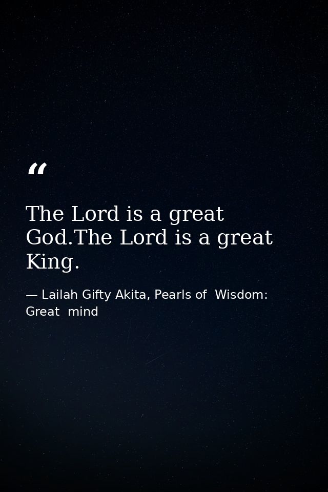 The Lord is a great God.The Lord is a great King. — Lailah Gifty Akita, Pearls of  Wisdom: Great  mind