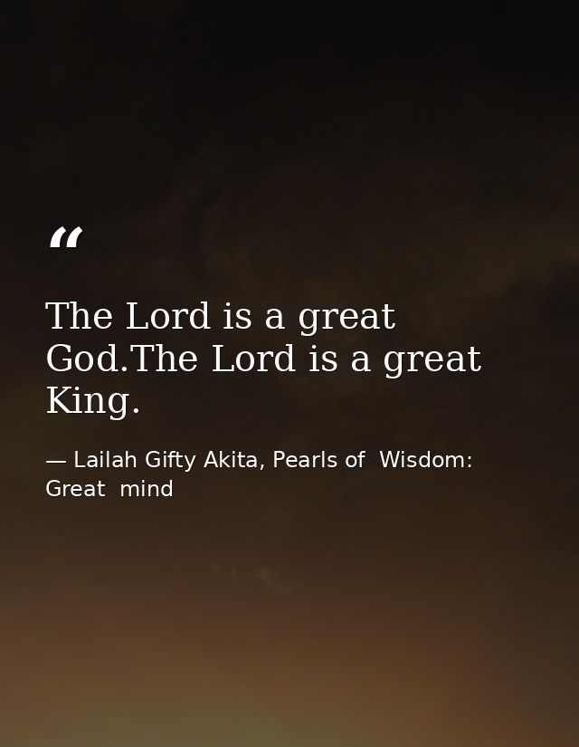 The Lord is a great God.The Lord is a great King. — Lailah Gifty Akita, Pearls of  Wisdom: Great  mind