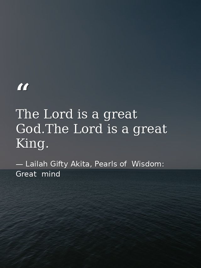 The Lord is a great God.The Lord is a great King. — Lailah Gifty Akita, Pearls of  Wisdom: Great  mind