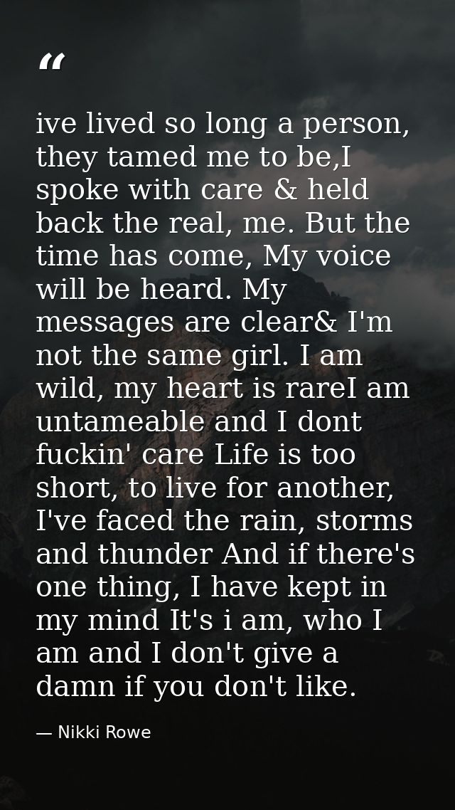 ive lived so long a person, they tamed me to be,I spoke with care & held back the real, me. But the time has come, My vo — Nikki Rowe
