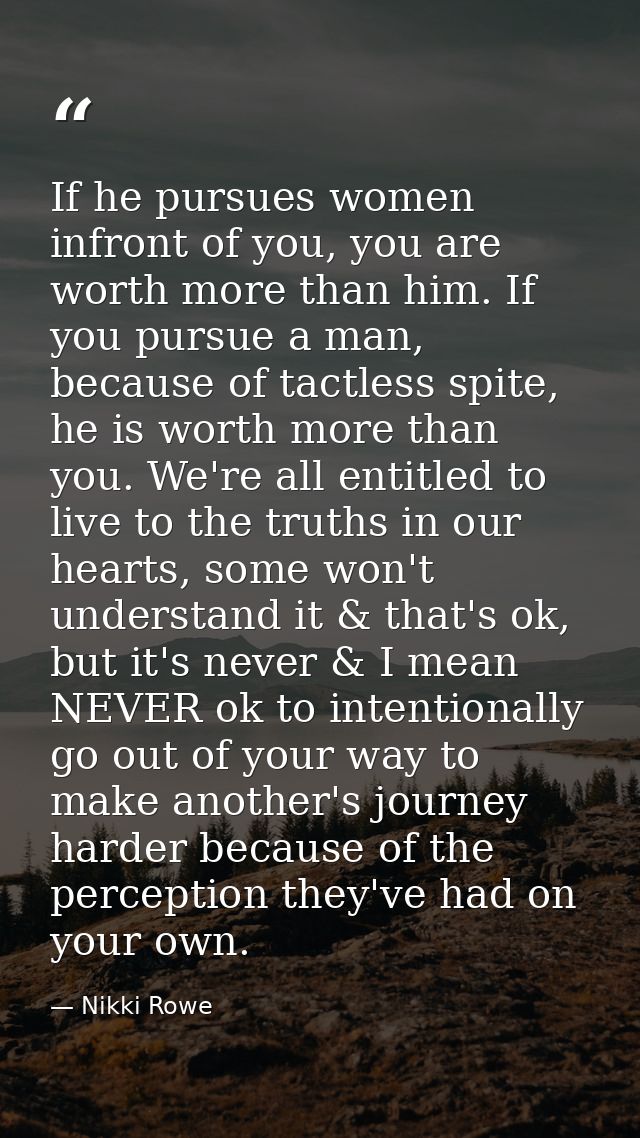 If he pursues women infront of you, you are worth more than him. If you pursue a man, because of tactless spite, he is w — Nikki Rowe