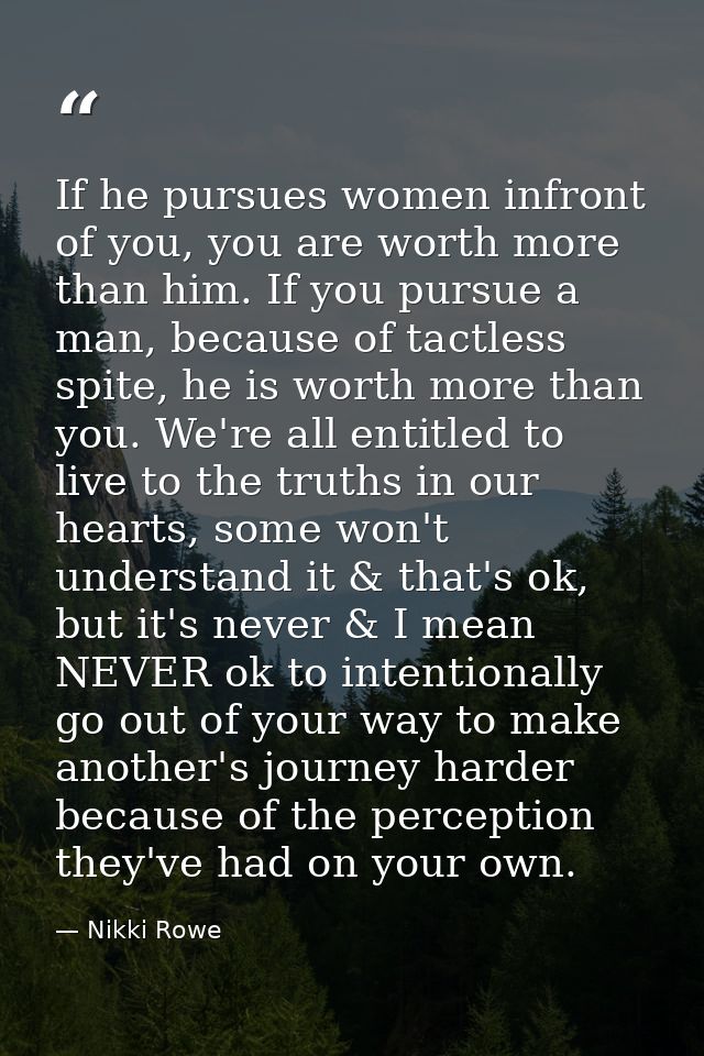 If he pursues women infront of you, you are worth more than him. If you pursue a man, because of tactless spite, he is w — Nikki Rowe