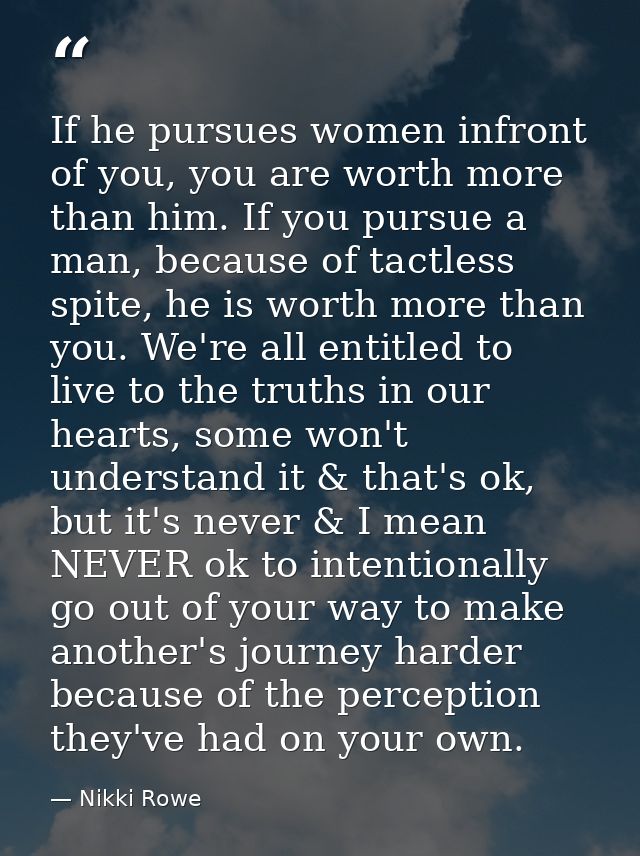 If he pursues women infront of you, you are worth more than him. If you pursue a man, because of tactless spite, he is w — Nikki Rowe