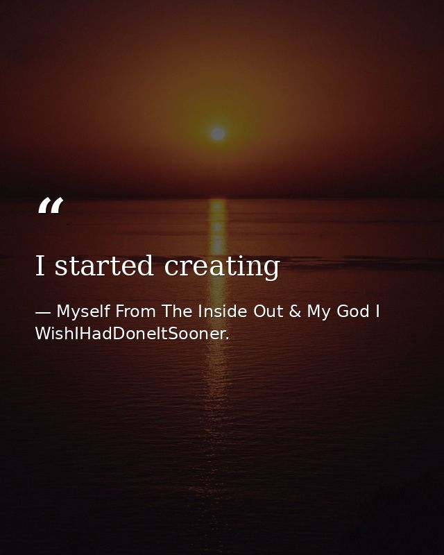 I started creating — Myself From The Inside Out & My God I WishIHadDoneItSooner.